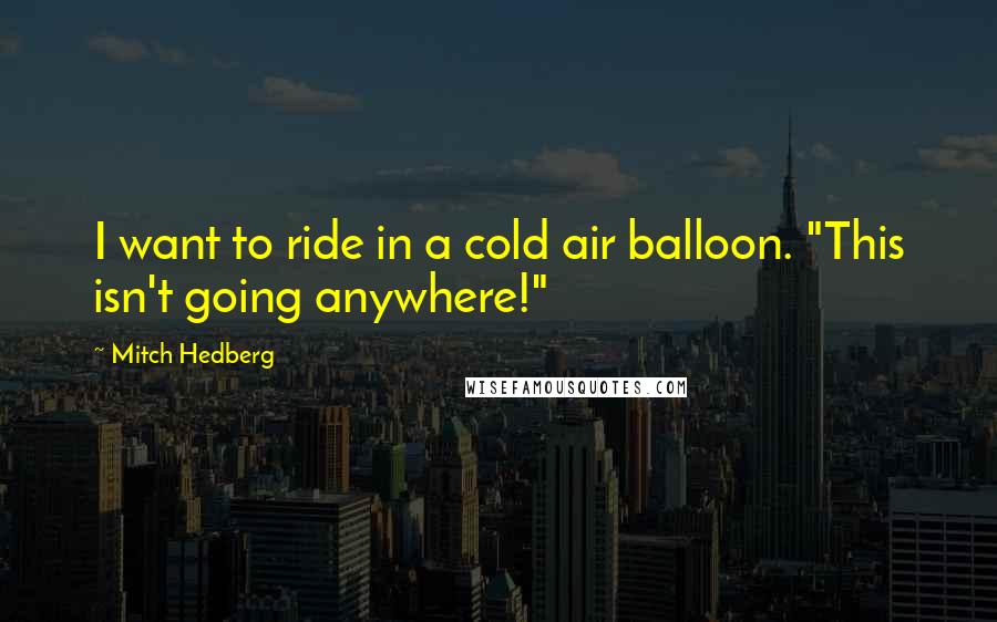 Mitch Hedberg Quotes: I want to ride in a cold air balloon. "This isn't going anywhere!"