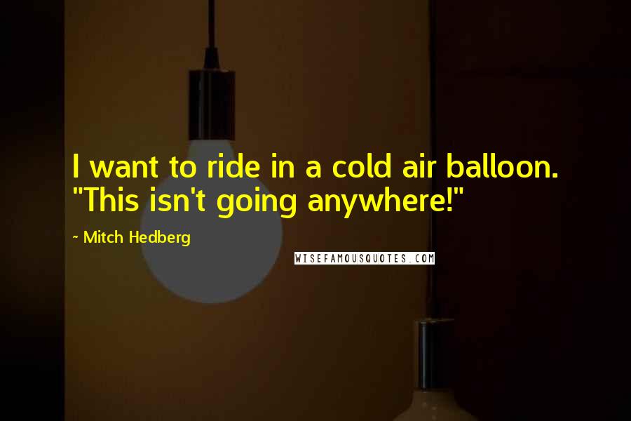 Mitch Hedberg Quotes: I want to ride in a cold air balloon. "This isn't going anywhere!"