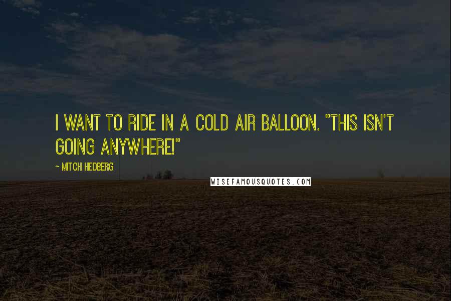 Mitch Hedberg Quotes: I want to ride in a cold air balloon. "This isn't going anywhere!"