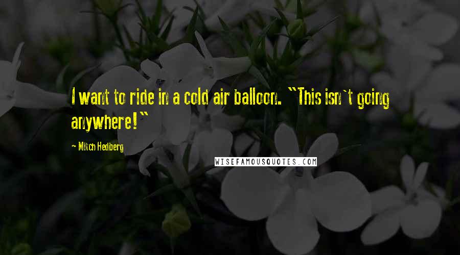Mitch Hedberg Quotes: I want to ride in a cold air balloon. "This isn't going anywhere!"