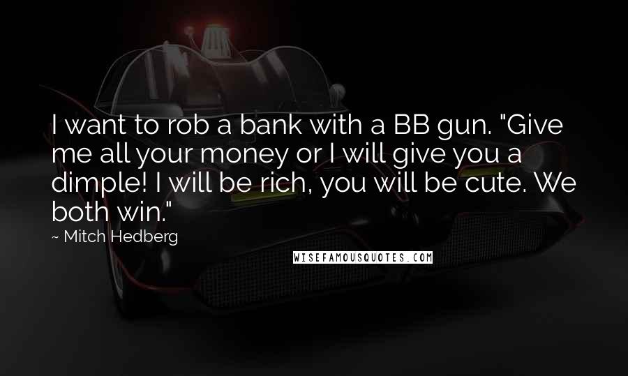 Mitch Hedberg Quotes: I want to rob a bank with a BB gun. "Give me all your money or I will give you a dimple! I will be rich, you will be cute. We both win."