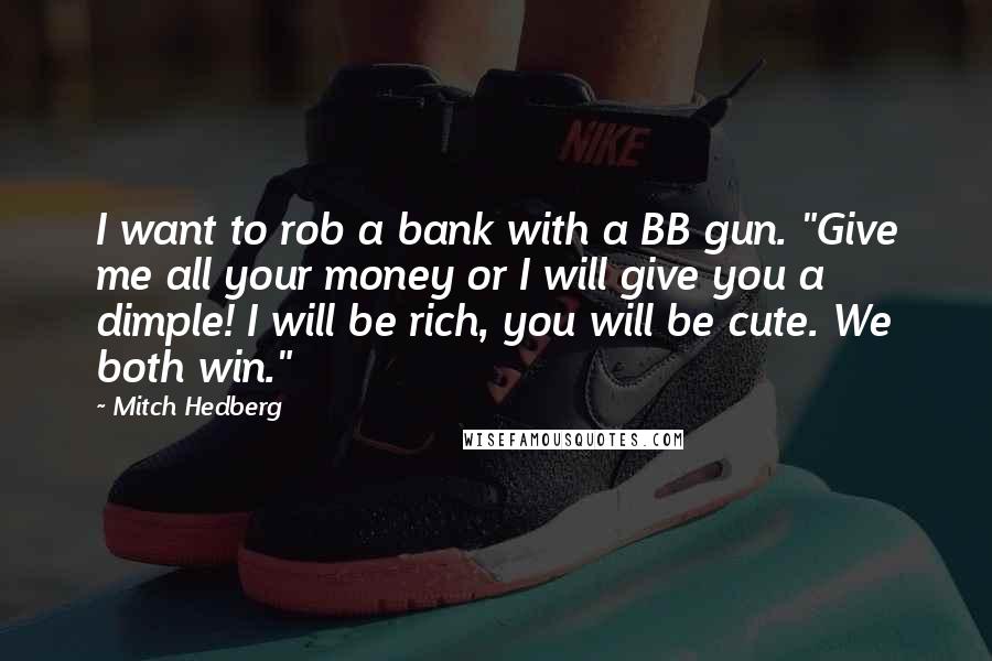 Mitch Hedberg Quotes: I want to rob a bank with a BB gun. "Give me all your money or I will give you a dimple! I will be rich, you will be cute. We both win."