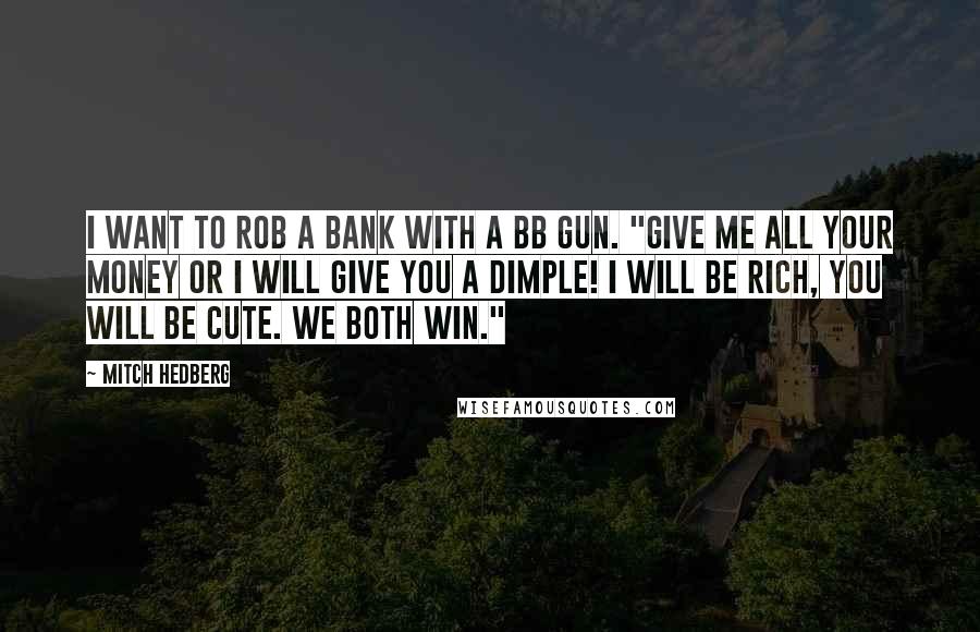 Mitch Hedberg Quotes: I want to rob a bank with a BB gun. "Give me all your money or I will give you a dimple! I will be rich, you will be cute. We both win."