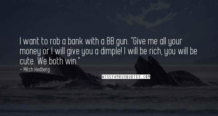 Mitch Hedberg Quotes: I want to rob a bank with a BB gun. "Give me all your money or I will give you a dimple! I will be rich, you will be cute. We both win."