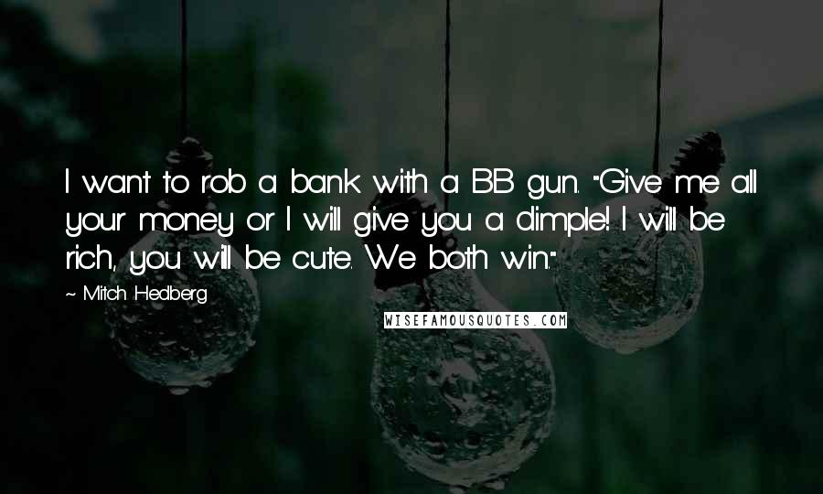 Mitch Hedberg Quotes: I want to rob a bank with a BB gun. "Give me all your money or I will give you a dimple! I will be rich, you will be cute. We both win."