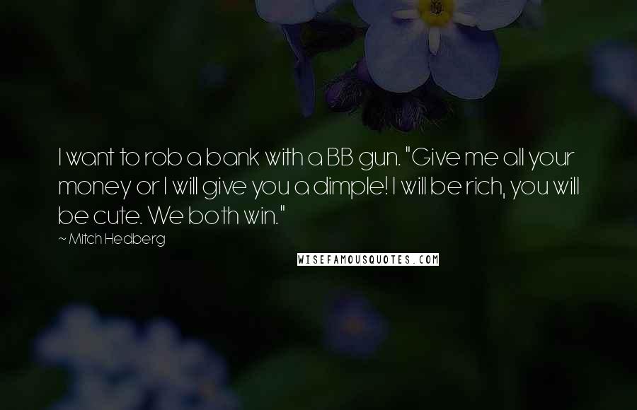 Mitch Hedberg Quotes: I want to rob a bank with a BB gun. "Give me all your money or I will give you a dimple! I will be rich, you will be cute. We both win."
