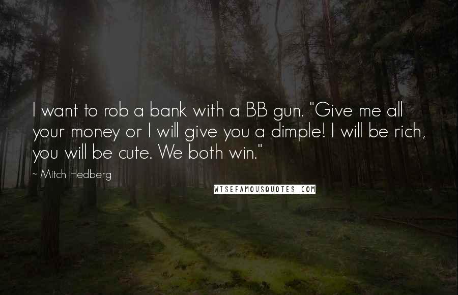 Mitch Hedberg Quotes: I want to rob a bank with a BB gun. "Give me all your money or I will give you a dimple! I will be rich, you will be cute. We both win."