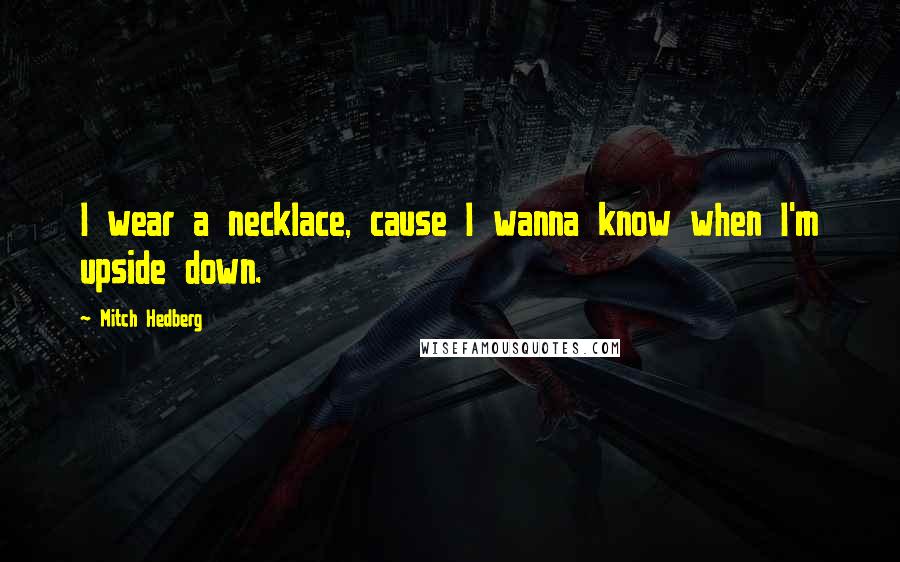 Mitch Hedberg Quotes: I wear a necklace, cause I wanna know when I'm upside down.