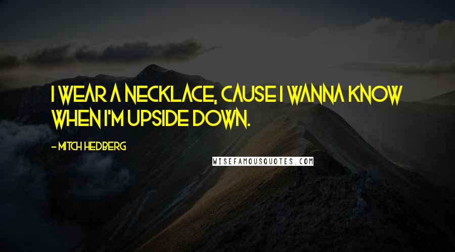 Mitch Hedberg Quotes: I wear a necklace, cause I wanna know when I'm upside down.