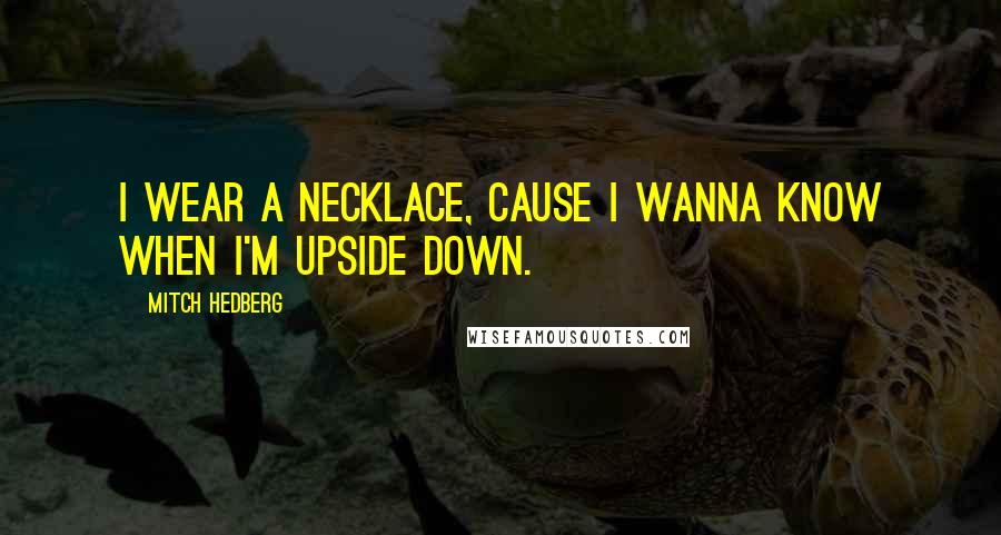 Mitch Hedberg Quotes: I wear a necklace, cause I wanna know when I'm upside down.