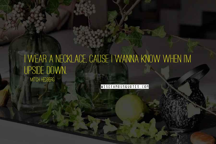 Mitch Hedberg Quotes: I wear a necklace, cause I wanna know when I'm upside down.