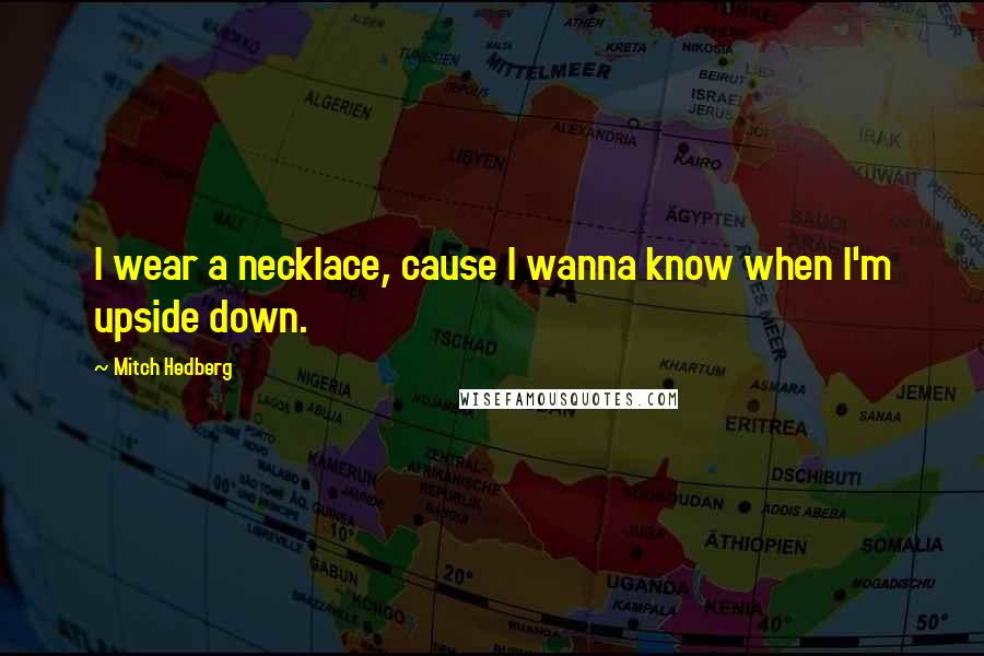 Mitch Hedberg Quotes: I wear a necklace, cause I wanna know when I'm upside down.