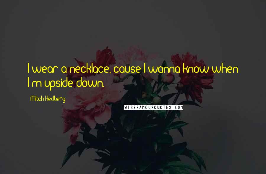 Mitch Hedberg Quotes: I wear a necklace, cause I wanna know when I'm upside down.