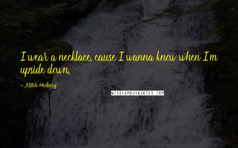 Mitch Hedberg Quotes: I wear a necklace, cause I wanna know when I'm upside down.