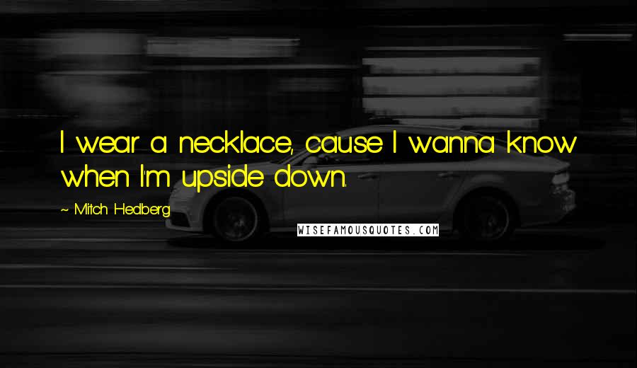 Mitch Hedberg Quotes: I wear a necklace, cause I wanna know when I'm upside down.