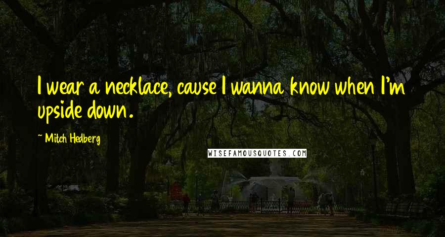 Mitch Hedberg Quotes: I wear a necklace, cause I wanna know when I'm upside down.