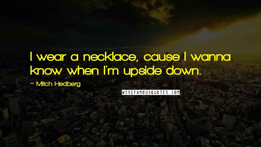 Mitch Hedberg Quotes: I wear a necklace, cause I wanna know when I'm upside down.