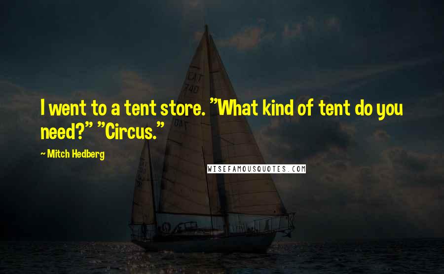 Mitch Hedberg Quotes: I went to a tent store. "What kind of tent do you need?" "Circus."