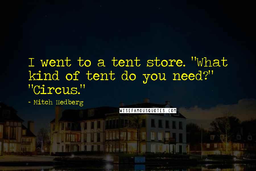 Mitch Hedberg Quotes: I went to a tent store. "What kind of tent do you need?" "Circus."