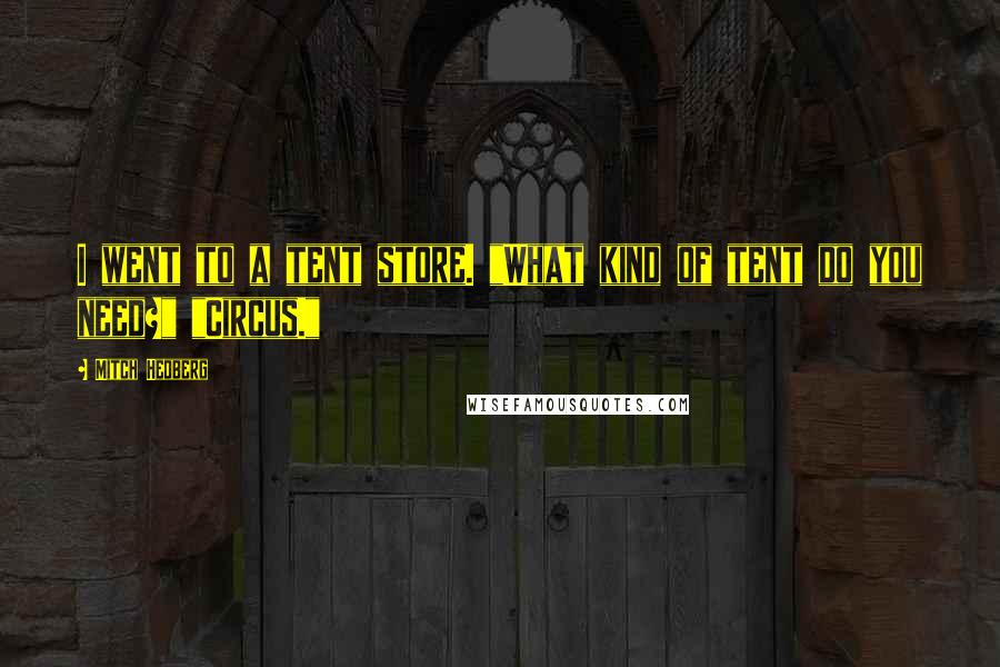 Mitch Hedberg Quotes: I went to a tent store. "What kind of tent do you need?" "Circus."