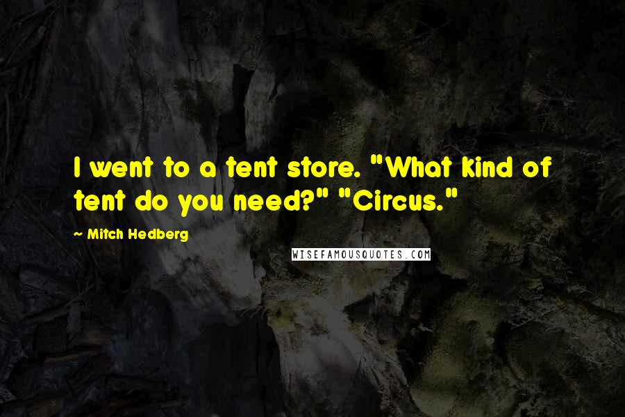 Mitch Hedberg Quotes: I went to a tent store. "What kind of tent do you need?" "Circus."