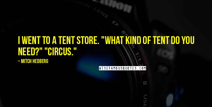 Mitch Hedberg Quotes: I went to a tent store. "What kind of tent do you need?" "Circus."