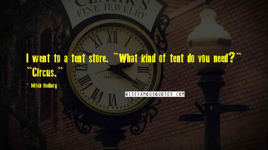 Mitch Hedberg Quotes: I went to a tent store. "What kind of tent do you need?" "Circus."