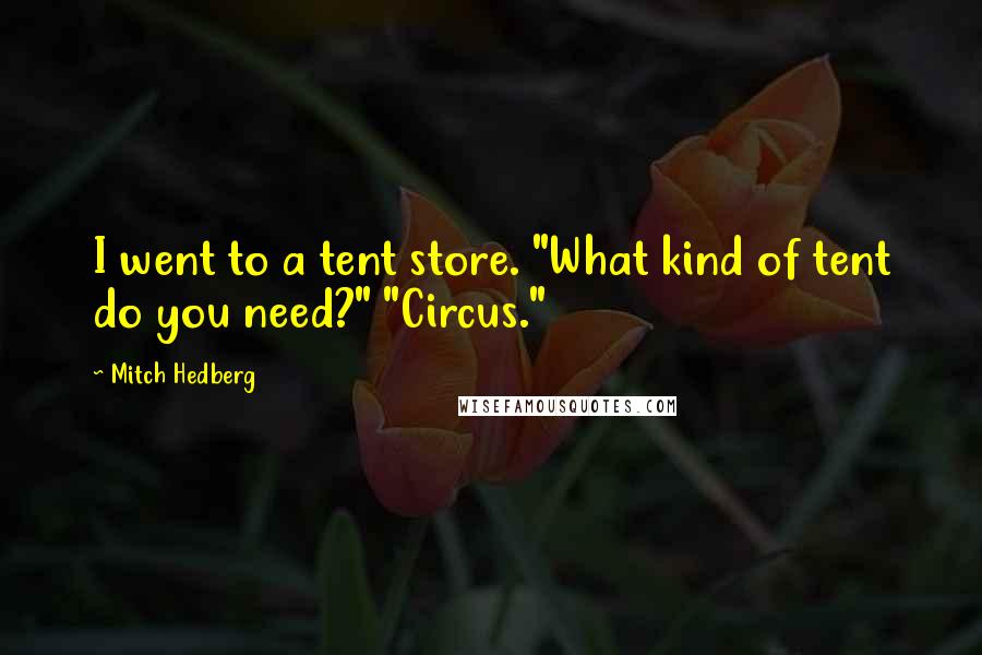 Mitch Hedberg Quotes: I went to a tent store. "What kind of tent do you need?" "Circus."