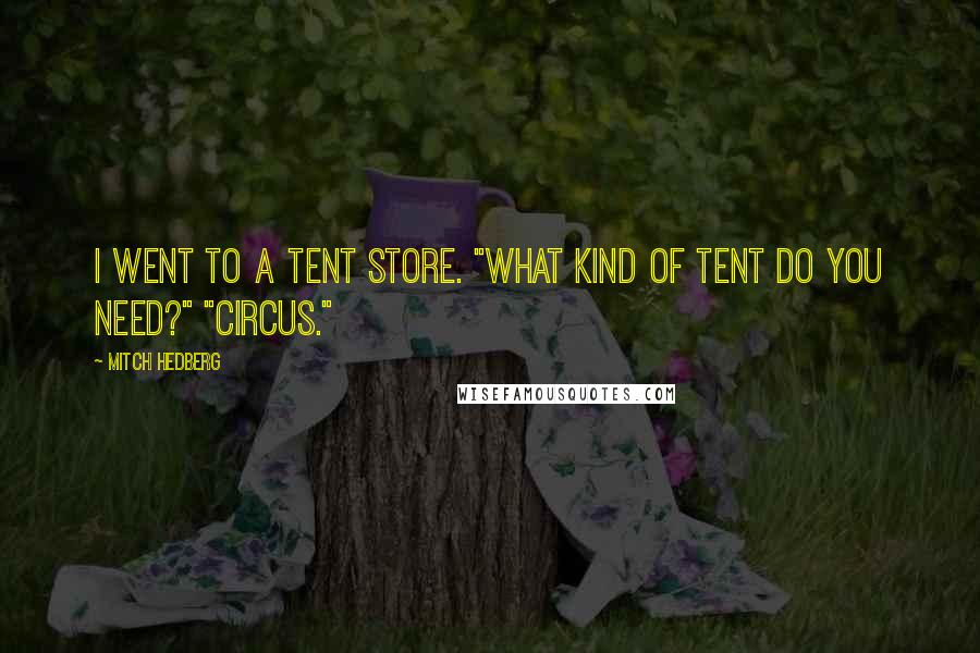 Mitch Hedberg Quotes: I went to a tent store. "What kind of tent do you need?" "Circus."