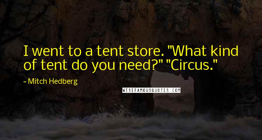 Mitch Hedberg Quotes: I went to a tent store. "What kind of tent do you need?" "Circus."