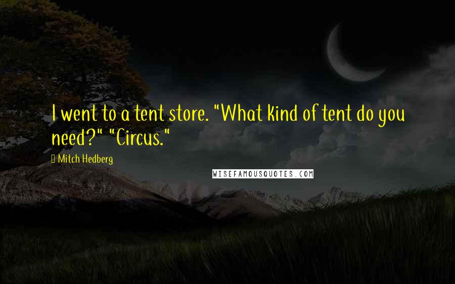 Mitch Hedberg Quotes: I went to a tent store. "What kind of tent do you need?" "Circus."