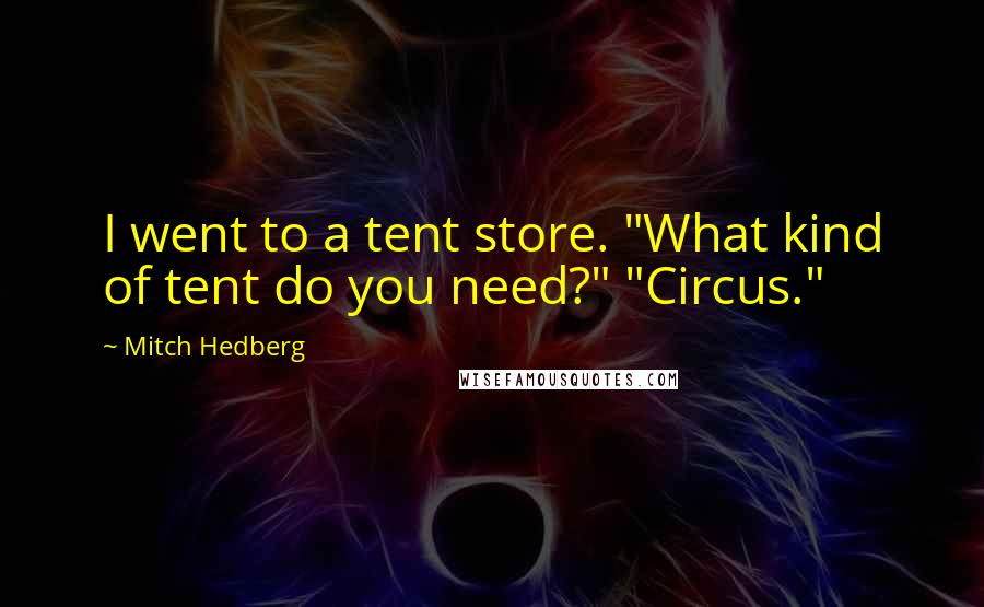 Mitch Hedberg Quotes: I went to a tent store. "What kind of tent do you need?" "Circus."