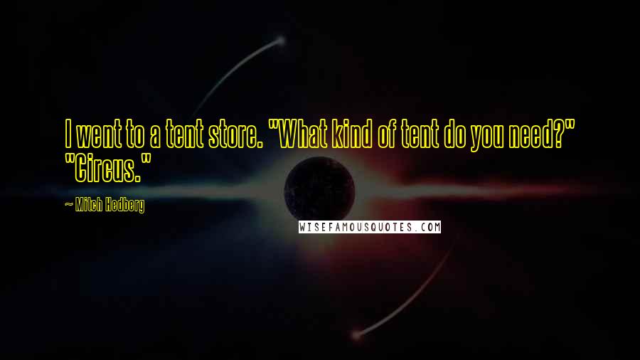 Mitch Hedberg Quotes: I went to a tent store. "What kind of tent do you need?" "Circus."