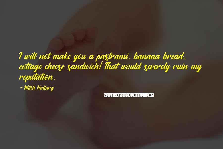 Mitch Hedberg Quotes: I will not make you a pastrami, banana bread, cottage cheese sandwich! That would severely ruin my reputation.