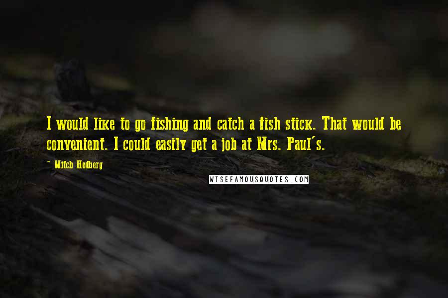 Mitch Hedberg Quotes: I would like to go fishing and catch a fish stick. That would be convenient. I could easily get a job at Mrs. Paul's.