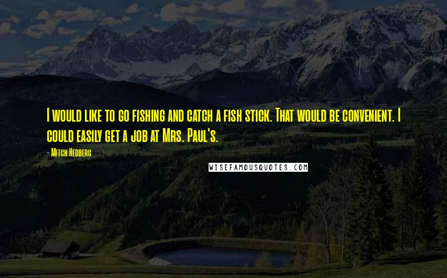 Mitch Hedberg Quotes: I would like to go fishing and catch a fish stick. That would be convenient. I could easily get a job at Mrs. Paul's.