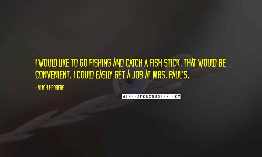 Mitch Hedberg Quotes: I would like to go fishing and catch a fish stick. That would be convenient. I could easily get a job at Mrs. Paul's.