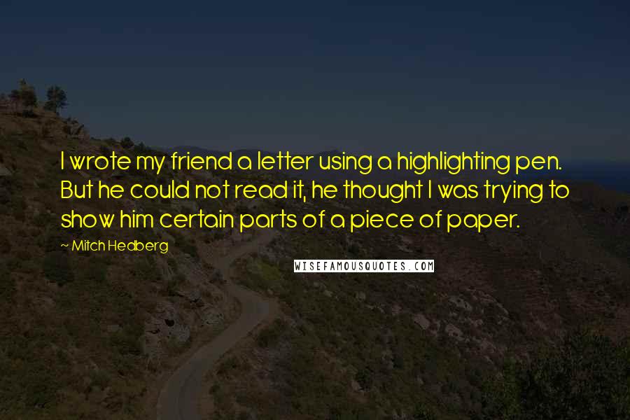 Mitch Hedberg Quotes: I wrote my friend a letter using a highlighting pen. But he could not read it, he thought I was trying to show him certain parts of a piece of paper.