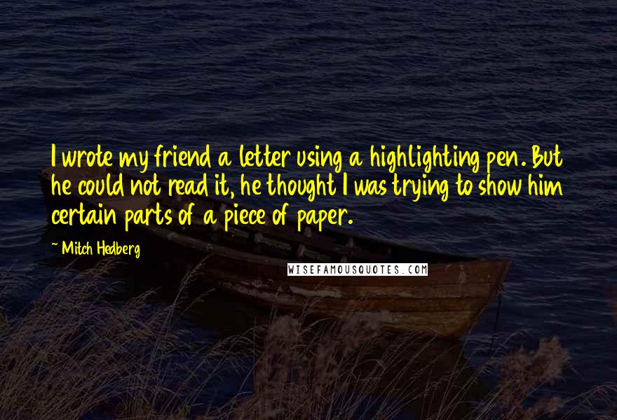 Mitch Hedberg Quotes: I wrote my friend a letter using a highlighting pen. But he could not read it, he thought I was trying to show him certain parts of a piece of paper.
