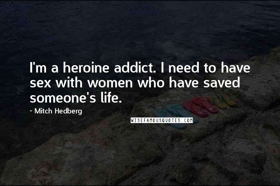 Mitch Hedberg Quotes: I'm a heroine addict. I need to have sex with women who have saved someone's life.