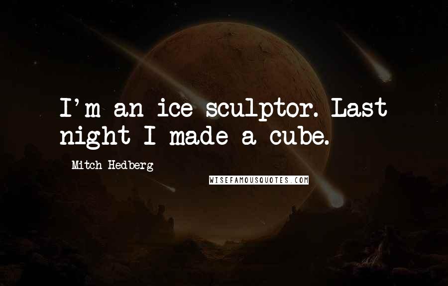 Mitch Hedberg Quotes: I'm an ice sculptor. Last night I made a cube.