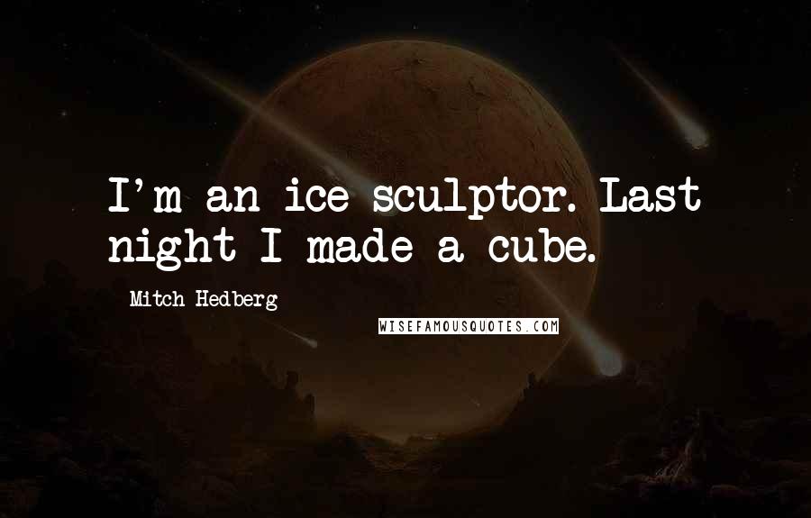 Mitch Hedberg Quotes: I'm an ice sculptor. Last night I made a cube.