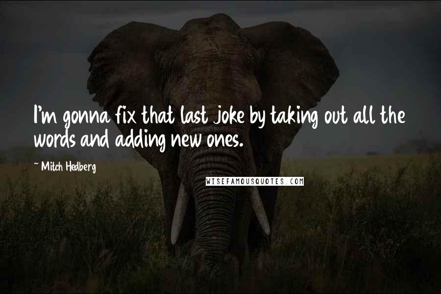 Mitch Hedberg Quotes: I'm gonna fix that last joke by taking out all the words and adding new ones.