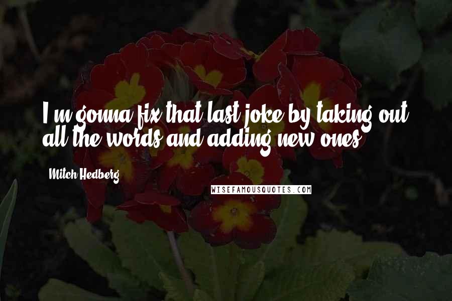 Mitch Hedberg Quotes: I'm gonna fix that last joke by taking out all the words and adding new ones.