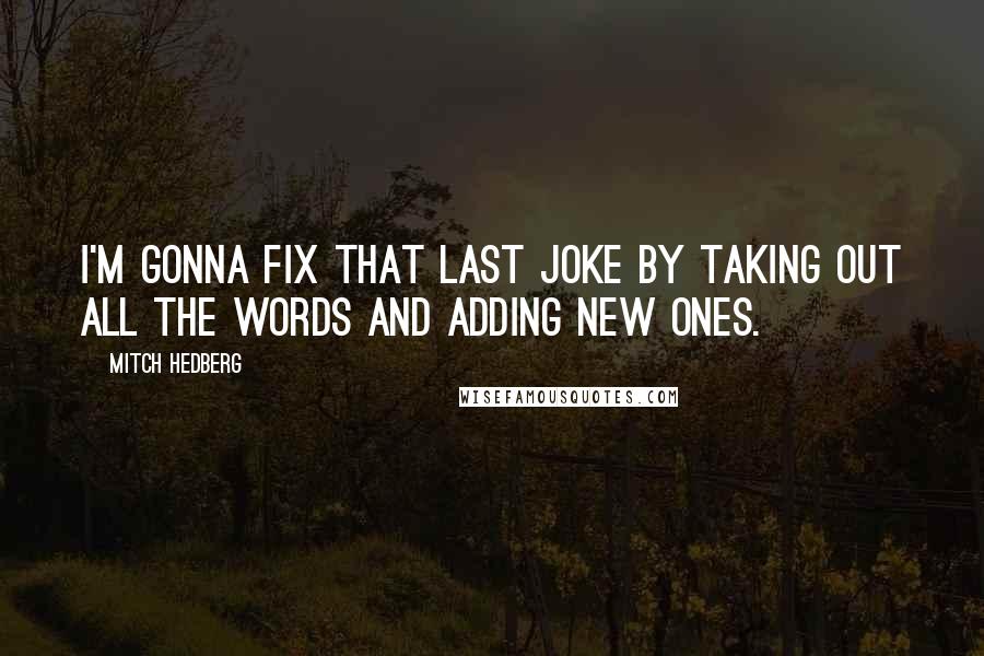 Mitch Hedberg Quotes: I'm gonna fix that last joke by taking out all the words and adding new ones.