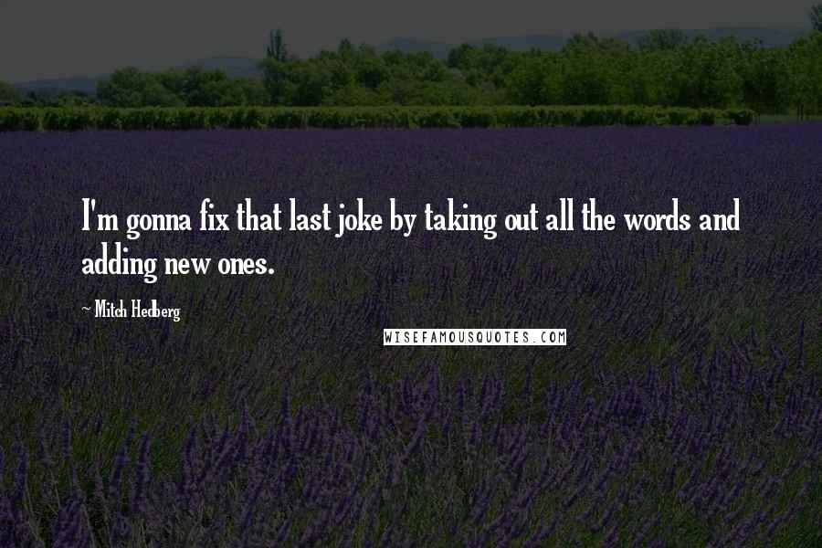 Mitch Hedberg Quotes: I'm gonna fix that last joke by taking out all the words and adding new ones.