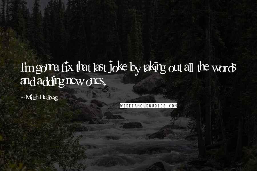 Mitch Hedberg Quotes: I'm gonna fix that last joke by taking out all the words and adding new ones.