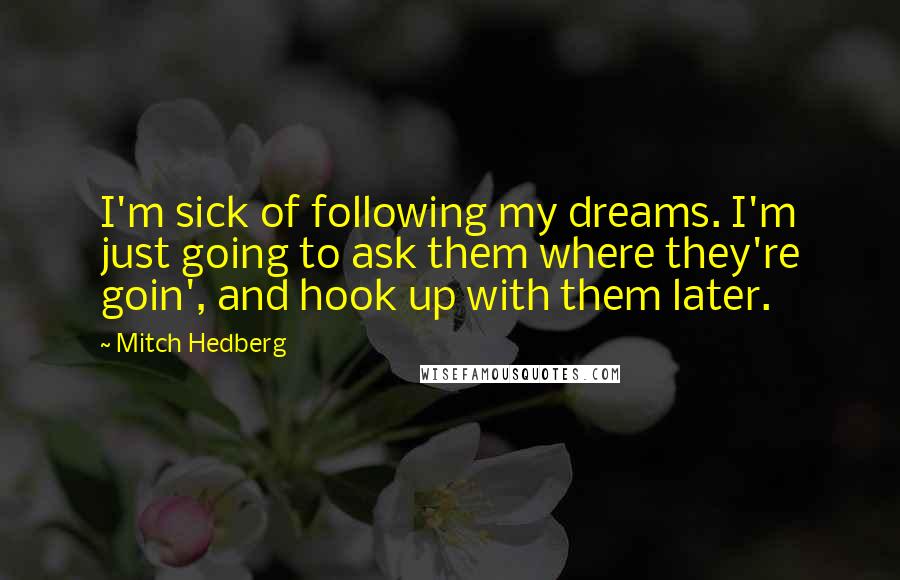 Mitch Hedberg Quotes: I'm sick of following my dreams. I'm just going to ask them where they're goin', and hook up with them later.