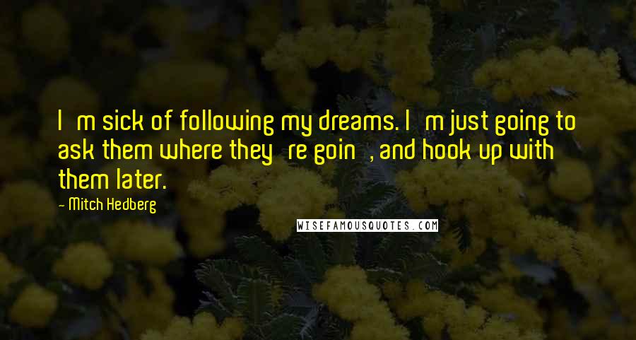 Mitch Hedberg Quotes: I'm sick of following my dreams. I'm just going to ask them where they're goin', and hook up with them later.