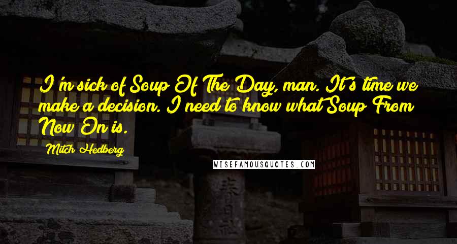 Mitch Hedberg Quotes: I'm sick of Soup Of The Day, man. It's time we make a decision. I need to know what Soup From Now On is.